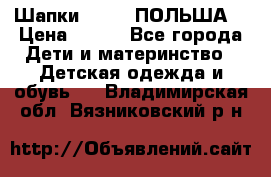 Шапки PUPIL (ПОЛЬША) › Цена ­ 600 - Все города Дети и материнство » Детская одежда и обувь   . Владимирская обл.,Вязниковский р-н